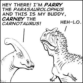 Parry: "Hey there! I'm Parry the Parasaurolophus, and this is my buddy, Carney the Carnotaurus!" Carney: "Heh-lo."